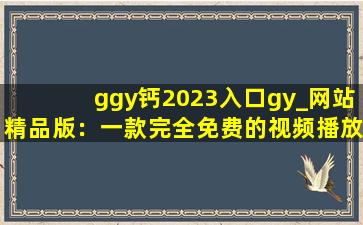 ggy钙2023入口gy_网站精品版：一款完全免费的视频播放软件