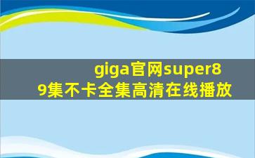 giga官网super89集不卡全集高清在线播放