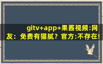 gitv+app+果酱视频:网友：免费有猫腻？官方:不存在!cc