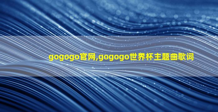 gogogo官网,gogogo世界杯主题曲歌词
