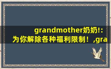 grandmother奶奶!：为你解除各种福利限制！,grandmother怎么读音发音