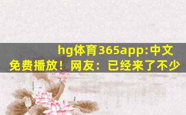 hg体育365app:中文免费播放！网友：已经来了不少