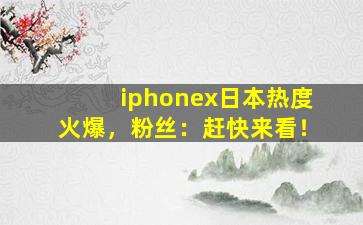 iphonex日本热度火爆，粉丝：赶快来看！