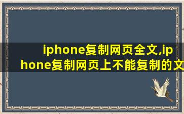 iphone复制网页全文,iphone复制网页上不能复制的文字