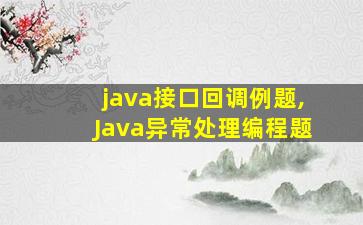 java接口回调例题,Java异常处理编程题