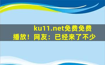 ku11.net免费免费播放！网友：已经来了不少