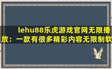 lehu88乐虎游戏官网无限播放：一款有很多精彩内容无限制软件！
