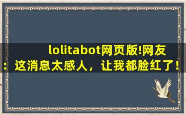 lolitabot网页版!网友：这消息太感人，让我都脸红了！,lolita小物都有什么