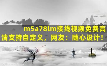 m5a78lm接线视频免费高清支持自定义，网友：随心设计！