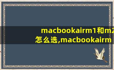 macbookairm1和m2怎么选,macbookairm1和m2尺寸