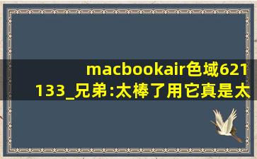 macbookair色域621133_兄弟:太棒了用它真是太方便了！,macbook都是IPS屏吗