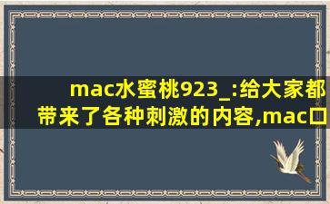 mac水蜜桃923_:给大家都带来了各种刺激的内容,mac口红923适合黄皮吗