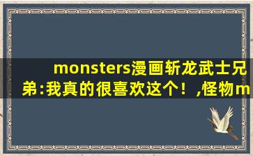 monsters漫画斩龙武士兄弟:我真的很喜欢这个！,怪物monster漫画在线观看
