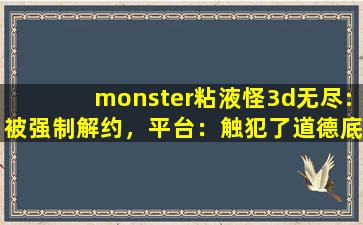 monster粘液怪3d无尽:被强制解约，平台：触犯了道德底线！