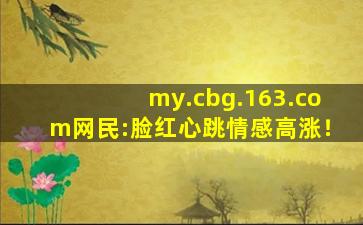 my.cbg.163.com网民:脸红心跳情感高涨！