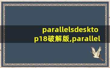 parallelsdesktop18破解版,parallelsdesktop18