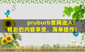 pruburb官网进入!精彩的内容享受，简单操作！