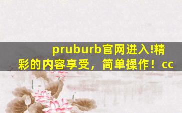 pruburb官网进入!精彩的内容享受，简单操作！cc