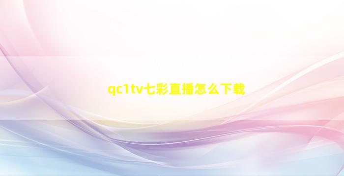 qc1tv七彩直播怎么下载