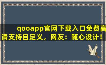 qooapp官网下载入口免费高清支持自定义，网友：随心设计！