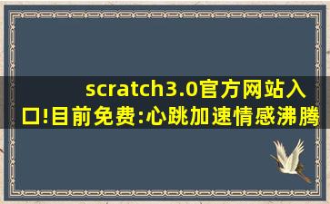 scratch3.0官方网站入口!目前免费:心跳加速情感沸腾！