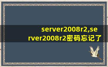 server2008r2,server2008r2密码忘记了怎么办