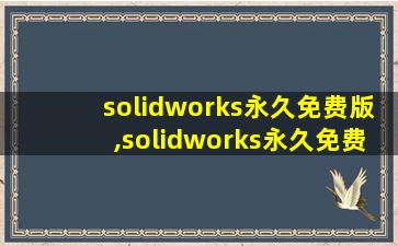 solidworks永久免费版,solidworks永久免费版下载