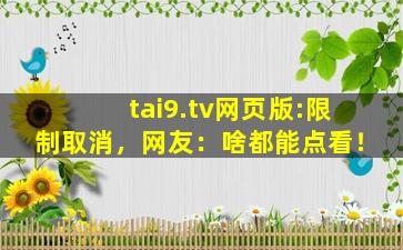 tai9.tv网页版:限制取消，网友：啥都能点看！