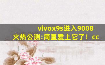 vivox9s进入9008火热公测:简直爱上它了！cc