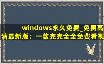 windows永久免费_免费高清最新版：一款完完全全免费看视频的软件