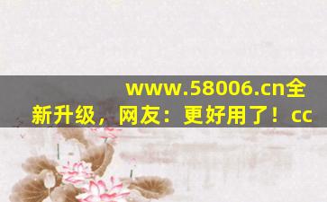 www.58006.cn全新升级，网友：更好用了！cc