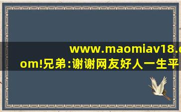 www.maomiav18.com!兄弟:谢谢网友好人一生平安,www开头的域名