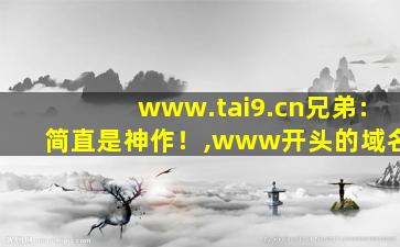 www.tai9.cn兄弟:简直是神作！,www开头的域名