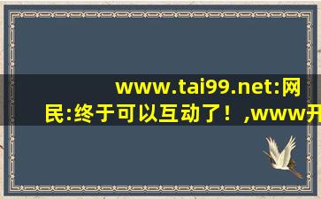 www.tai99.net:网民:终于可以互动了！,www开头的域名
