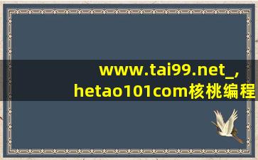 www.tai99.net_,hetao101com核桃编程官网