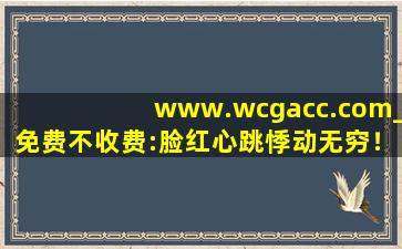 www.wcgacc.com_免费不收费:脸红心跳悸动无穷！cc