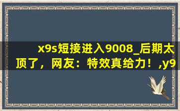 x9s短接进入9008_后期太顶了，网友：特效真给力！,y9s9008短接图