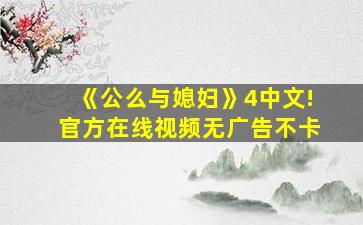《公么与媳妇》4中文!官方在线视频无广告不卡