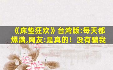 《床垫狂欢》台湾版:每天都爆满,网友:是真的！没有骗我