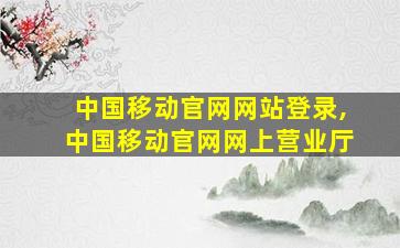 中国移动官网网站登录,中国移动官网网上营业厅