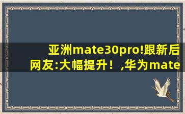 亚洲mate30pro!跟新后网友:大幅提升！,华为mate30pro参数配置