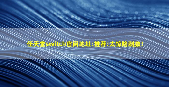 任天堂switch官网地址:推荐:太惊险刺激！