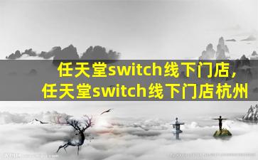 任天堂switch线下门店,任天堂switch线下门店杭州