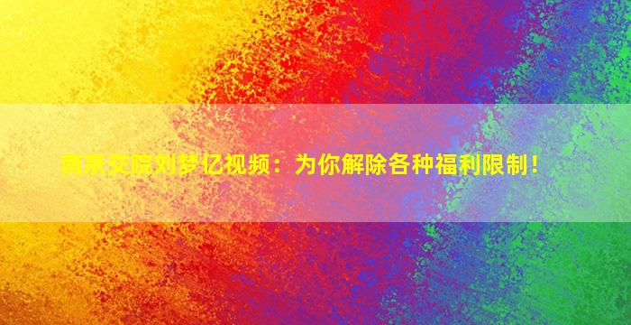 南京交院刘梦亿视频：为你解除各种福利限制！