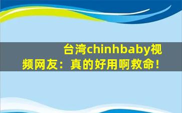 台湾chinhbaby视频网友：真的好用啊救命！