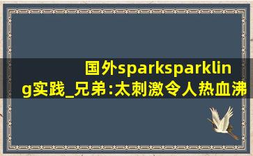 国外sparksparkling实践_兄弟:太刺激令人热血沸腾！,中国spark实践网站3