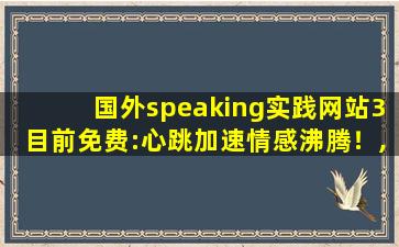 国外speaking实践网站3目前免费:心跳加速情感沸腾！,中国speakingthe