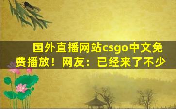 国外直播网站csgo中文免费播放！网友：已经来了不少