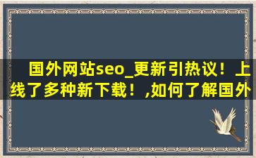 国外网站seo_更新引热议！上线了多种新下载！,如何了解国外网站