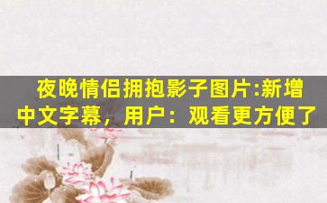 夜晚情侣拥抱影子图片:新增中文字幕，用户：观看更方便了
